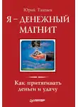 Юрий Тангаев - Я – денежный магнит. Как притягивать деньги и удачу