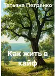Татьяна Петренко - Как жить в кайф