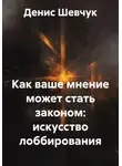 Денис Шевчук - Как ваше мнение может стать законом: искусство лоббирования