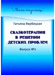 Татьяна Вербицкая - Сказкотерапия в решении детских проблем. Выпуск №2