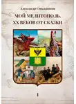 Александр Смольников - Мой Мелитополь XX веков от сказки. Истоки. Книга первая