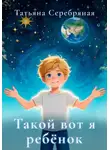 Татьяна Серебряная - Такой вот я ребёнок
