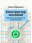 Ирина Терещенко - Конструктор желаний. Пошаговое руководство по материализации