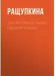 Светлана Ращупкина - Декоративное мыло своими руками