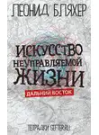Леонид Бляхер - Искусство неуправляемой жизни. Дальний Восток