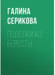 Галина Серикова - Поделки из бересты