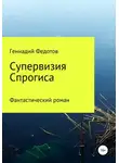 Геннадий Федотов - Супервизия Спрогиса. Фантастический роман