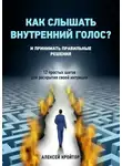 Алексей Кройтор - Как слышать внутренний голос? И принимать правильные решения. 12 простых шагов для раскрытия своей интуиции