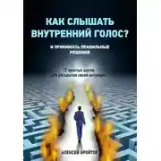 Постер книги Как слышать внутренний голос? И принимать правильные решения. 12 простых шагов для раскрытия своей интуиции