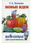 Галина Кизима - Новые идеи на 6 сотках для сада и огорода