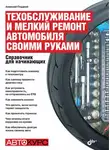 Алексей Гладкий - Техобслуживание и мелкий ремонт автомобиля своими руками. Справочник для начинающих