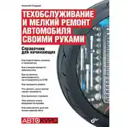 Постер книги Техобслуживание и мелкий ремонт автомобиля своими руками. Справочник для начинающих