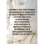Постер книги СОВМЕСТНАЯ ПРОГРАММА СОЦИАЛЬНОГО ПЕДАГОГА И ПЕДАГОГА-ПСИХОЛОГА «ПРОФИЛАКТИКА ПРОЯВЛЕНИЙ ЭКСТРЕМИЗМА, КСЕНОФОБИИ И ДЕСТРУКТИВНЫХ КОНФЛИКТОВ В ОБРАЗОВАТЕЛЬНОЙ СРЕДЕ» (14–18 ЛЕТ)»