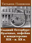 Татьяна Пашкова - Сладкий Петербург: булочные, кофейни и кондитерские XIX - н. XX в.