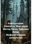 Сергей Лола - Книга вторая. Смелость. Мир звука Метод Логос. Хроники Логос. Мифологическая антиутопия