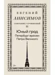 Евгений Анисимов - Собрание сочинений. Том 2. Юный град. Петербург времен Петра Великого