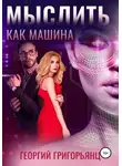 Георгий Григорьянц - Мыслить как машина