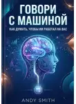 Andy Smith - Говори с машиной. Как думать, чтобы ИИ работал на вас