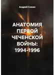 Андрей Сажин - АНАТОМИЯ ПЕРВОЙ ЧЕЧЕНСКОЙ ВОЙНЫ: 1994-1996
