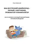 Игорь Бобровский - Ваш Внутренний Швайнехунд – личный саботажник, провокатор и манипулятор или что является настоящей причиной ваших негативных убеждений