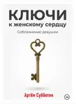 Артём Субботин - Ключи к женскому сердцу. Соблазнение девушки