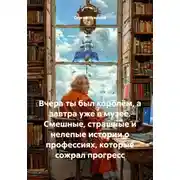 Постер книги Вчера ты был королём, а завтра уже в музее. Смешные, страшные и нелепые истории о профессиях, которые сожрал прогресс