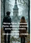Сергей Лола - Метод Логос. Хроники Логос. Мифологическая антиутопия. КНИГА ПЕРВАЯ. ПРОБУЖДЕНИЕ. СЛОВО «Я»