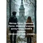 Постер книги Метод Логос. Хроники Логос. Мифологическая антиутопия. КНИГА ПЕРВАЯ. ПРОБУЖДЕНИЕ. СЛОВО «Я»