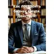 Постер книги Как построить бизнес с нуля. Действуй!