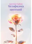 Кристина Горбова - Метафизика цветений