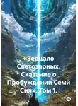 Ас Номак - «Зерцало Светозарных. Сказание о Пробуждении Семи Сил». Том 1.