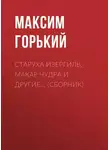 Максим Горький - Старуха Изергиль, Макар Чудра и другие… (сборник)