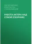 Константин Станиславский - Работа актера над собой (сборник)