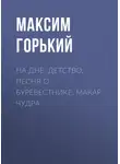 Максим Горький - На дне. Детство. Песня о Буревестнике. Макар Чудра