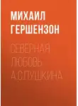 Михаил Гершензон - Северная любовь А.С.Пушкина