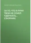 Осип Мандельштам - За то, что я руки твои не сумел удержать… (сборник)
