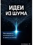 Артем Демиденко - Идеи из шума: Как находить возможности в хаосе сигналов