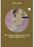 Ирина Дурова - 1001 чашечка кофе или восточные сказки турецких мачо