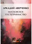 Аркадий Аверченко - Московское гостеприимство
