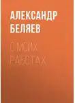Александр Беляев - О моих работах