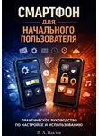 В.А. Павлов - СМАРТФОН ДЛЯ НАЧАЛЬНОГО ПОЛЬЗОВАТЕЛЯ.  ПРАКТИЧЕСКОЕ РУКОВОДСТВО ПО НАСТРОЙКЕ И ИСПОЛЬЗОВАНИЮ