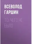 Всеволод Гаршин - То, чего не было