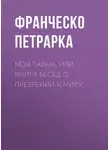 Франческо Петрарка - Моя тайна, или Книга бесед о презрении к миру