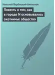 Николай Вербицкий-Антиохов - Повесть о том, как в городе N основывалось охотничье общество