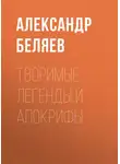 Александр Беляев - Творимые легенды и апокрифы