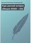 Василий Ключевский - Курс русской истории (Лекции XXXIII – LXI)