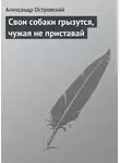Александр Островский - Свои собаки грызутся, чужая не приставай