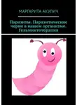 Маргарита Акулич - Паразиты. Паразитические черви в вашем организме. Гельминтотерапия