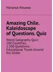 Наталья Ильина - Amazing Chile. Kaleidoscope of Questions. Quiz. World Geography Quiz: 100 Countries, 2,500 Questions: Educational Travel Around the Globe