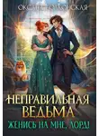 Оксана Волконская - Неправильная ведьма. Женись на мне, лорд! - Оксана Волконская